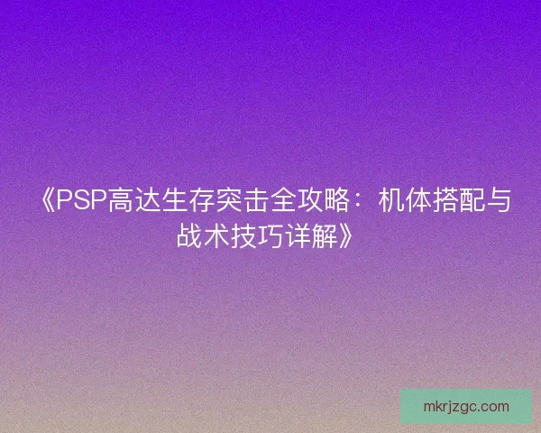 《PSP高达生存突击全攻略：机体搭配与战术技巧详解》