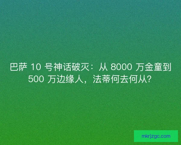 巴萨 10 号神话破灭：从 8000 万金童到 500 万边缘人，法蒂何去何从？