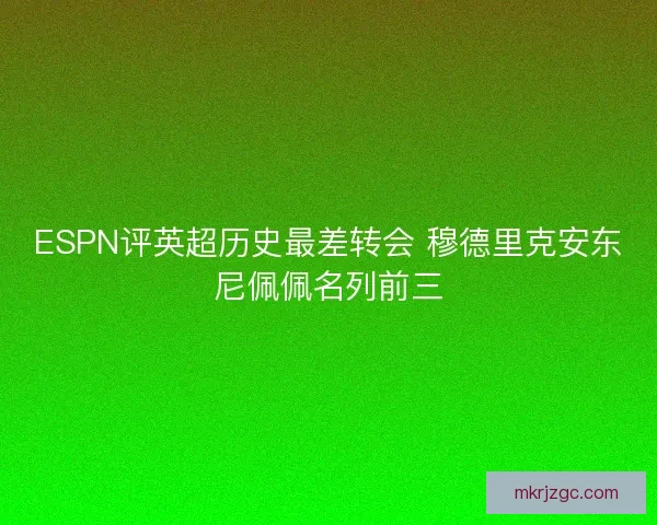 ESPN评英超历史最差转会 穆德里克安东尼佩佩名列前三