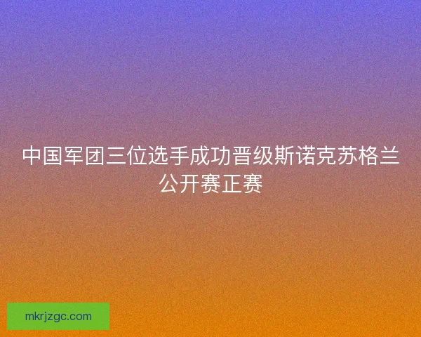中国军团三位选手成功晋级斯诺克苏格兰公开赛正赛