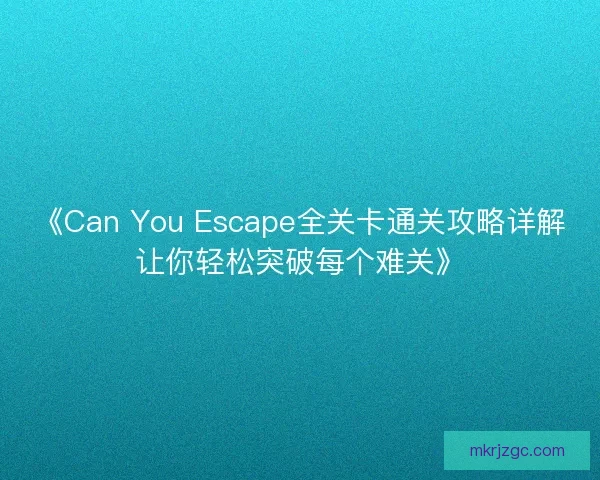 《Can You Escape全关卡通关攻略详解让你轻松突破每个难关》