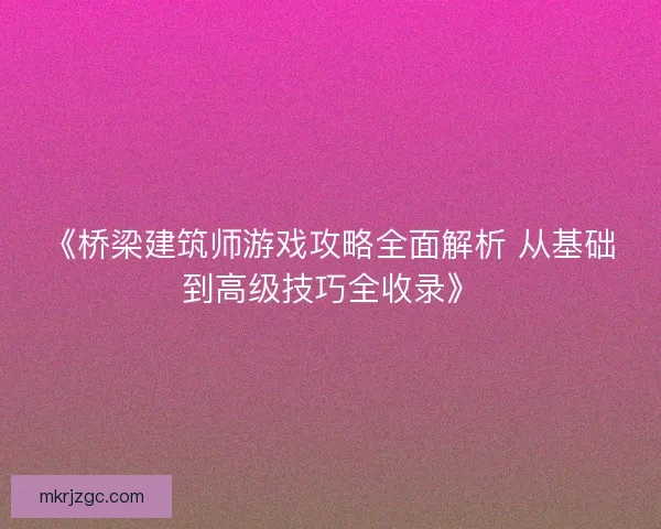 《桥梁建筑师游戏攻略全面解析 从基础到高级技巧全收录》